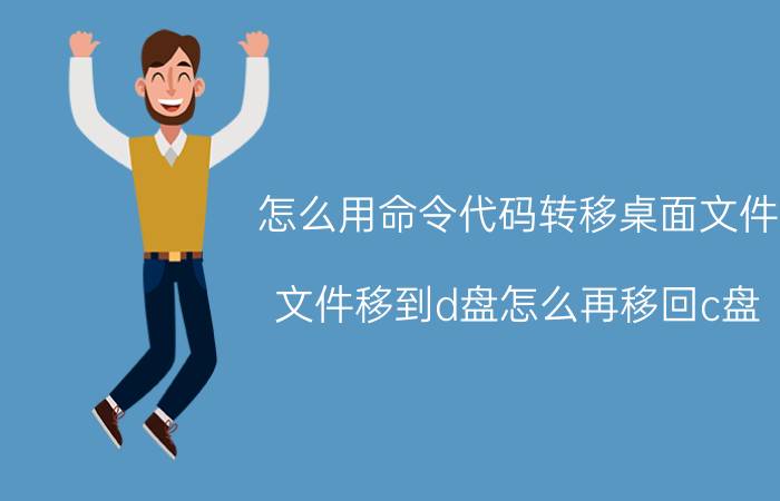 怎么用命令代码转移桌面文件 文件移到d盘怎么再移回c盘？